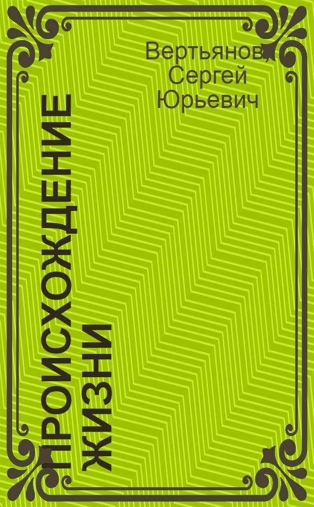 Происхождение жизни: факты, гипотезы, доказательства : науч.-попул. очерк