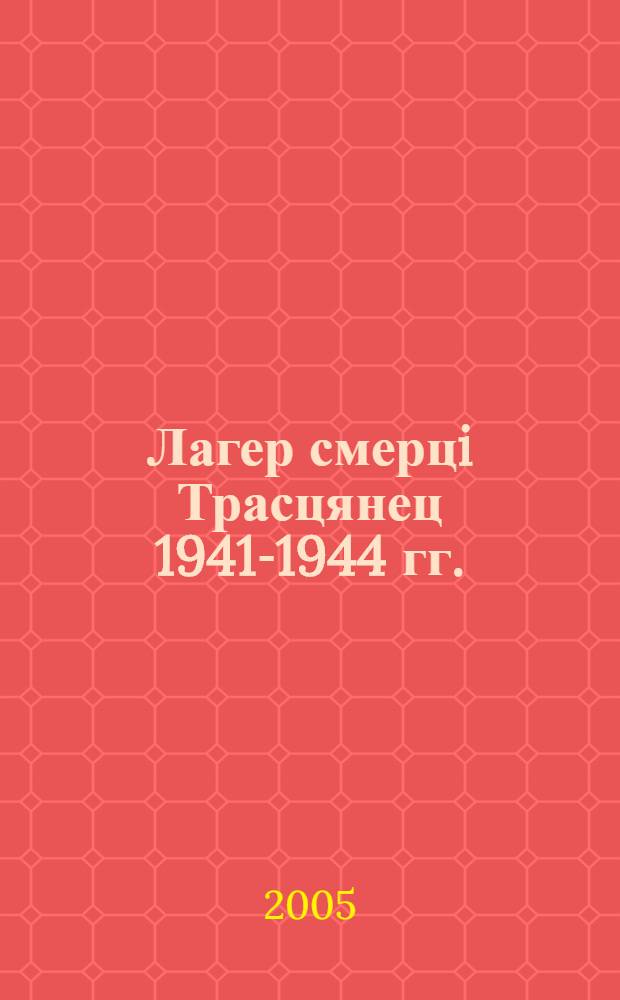 Лагер смерцi Трасцянец 1941-1944 гг.: памяцi ахвяр нацызма ў Беларусi : матэрыялы мiжзнароднай навукова-практычнай канферэнцыi 10 лiстапада 2004 года, Мiнск