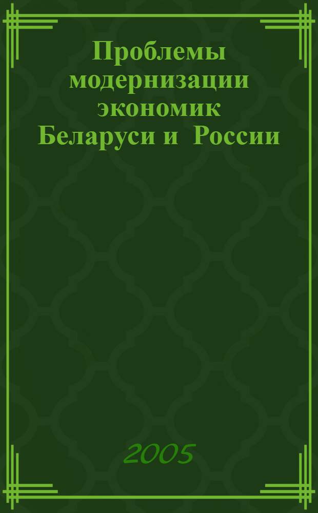 Проблемы модернизации экономик Беларуси и России : материалы Международной научно-практической конференции, Минск, 24-25 марта 2005 г