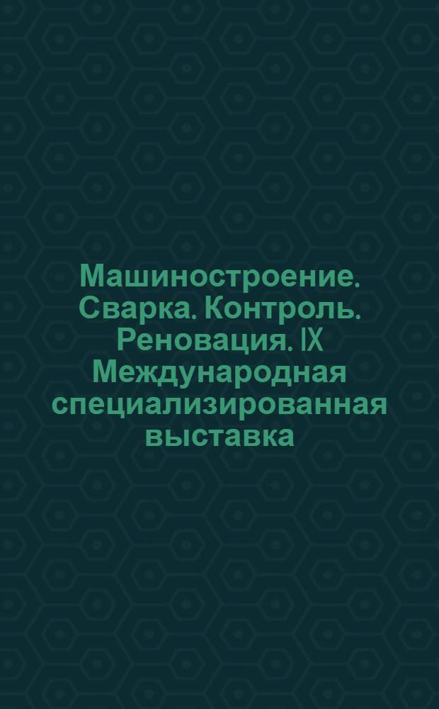Машиностроение. Сварка. Контроль. Реновация. IX Международная специализированная выставка. Официальный каталог, 17-20 октября Уфа-2006