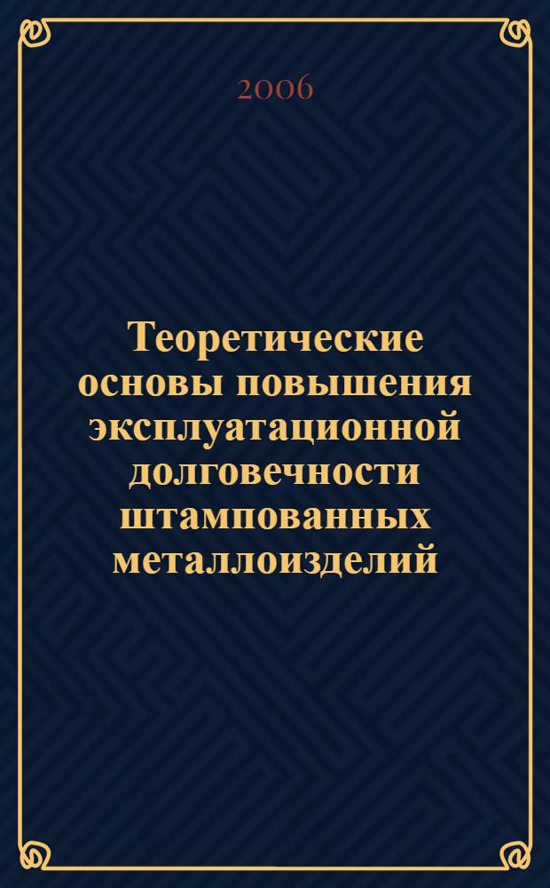 Теоретические основы повышения эксплуатационной долговечности штампованных металлоизделий : учебное пособие для студентов высших учебных заведений, обучающихся по направлению подготовки специальностов 150500 Материаловедение, технолгии материалов и покрытий (по специальности 150501 Материаловедение в машиностроении)