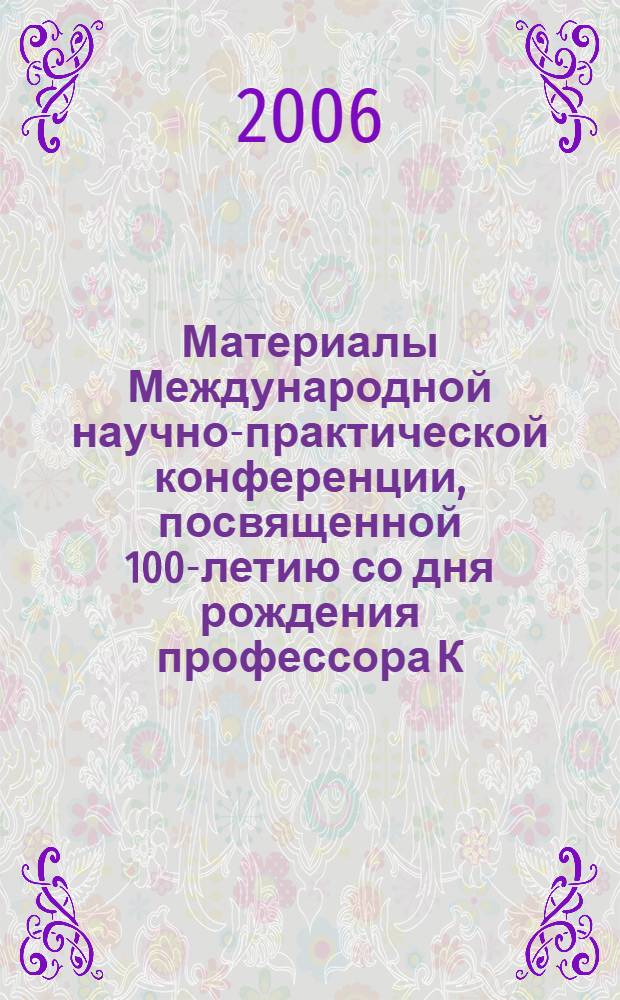 Материалы Международной научно-практической конференции, посвященной 100-летию со дня рождения профессора К.Г. Колганова, 7-9 сентября 2006 г.