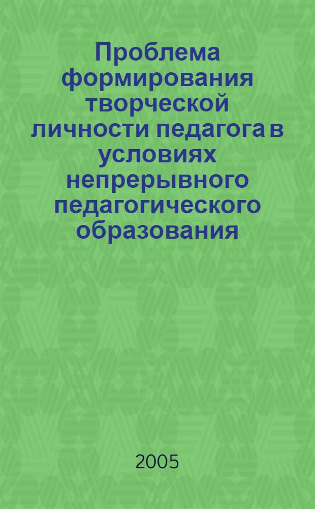 Проблема формирования творческой личности педагога в условиях непрерывного педагогического образования : тезисы Российской научно-методической конференции, 25-26 октября 2005 г