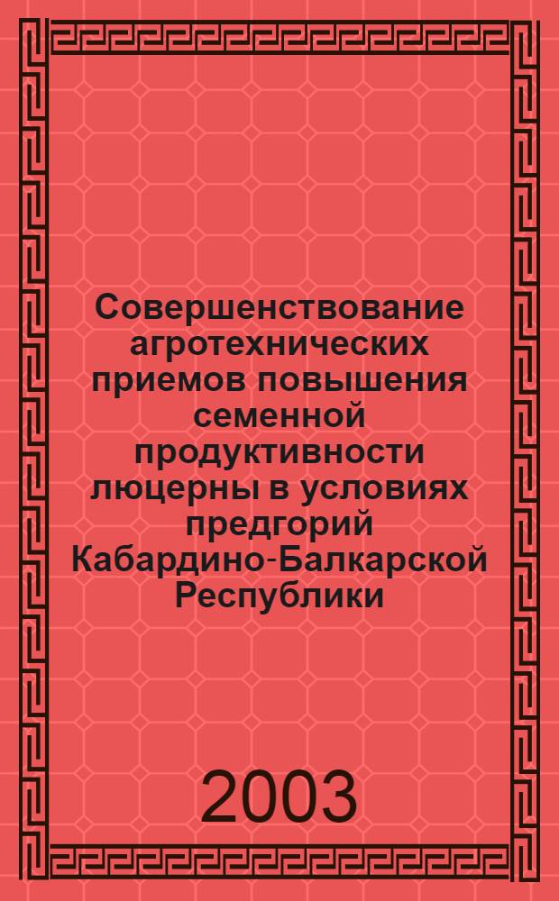 Совершенствование агротехнических приемов повышения семенной продуктивности люцерны в условиях предгорий Кабардино-Балкарской Республики : автореферат диссертации на соискание ученой степени к.с.-х.н. : специальность 06.01.09