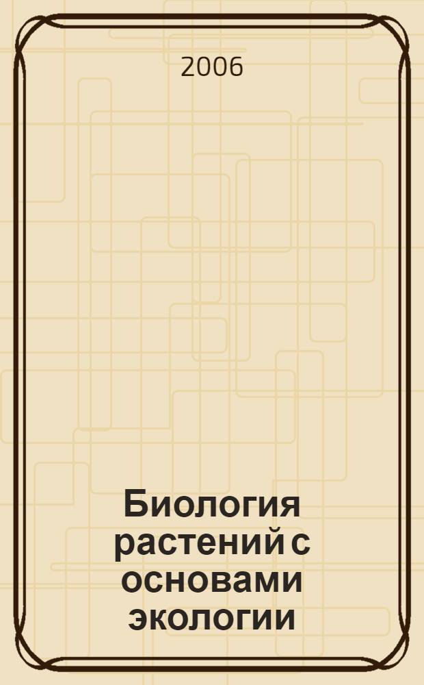 Биология растений с основами экологии : учебное пособие для студентов высших учебных заведений, обучающихся по агроинженерным специальностям