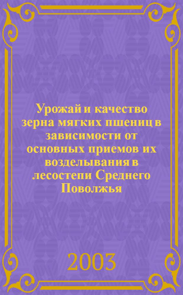 Урожай и качество зерна мягких пшениц в зависимости от основных приемов их возделывания в лесостепи Среднего Поволжья : автореферат диссертации на соискание ученой степени к.с.-х.н. : специальность 06.01.09