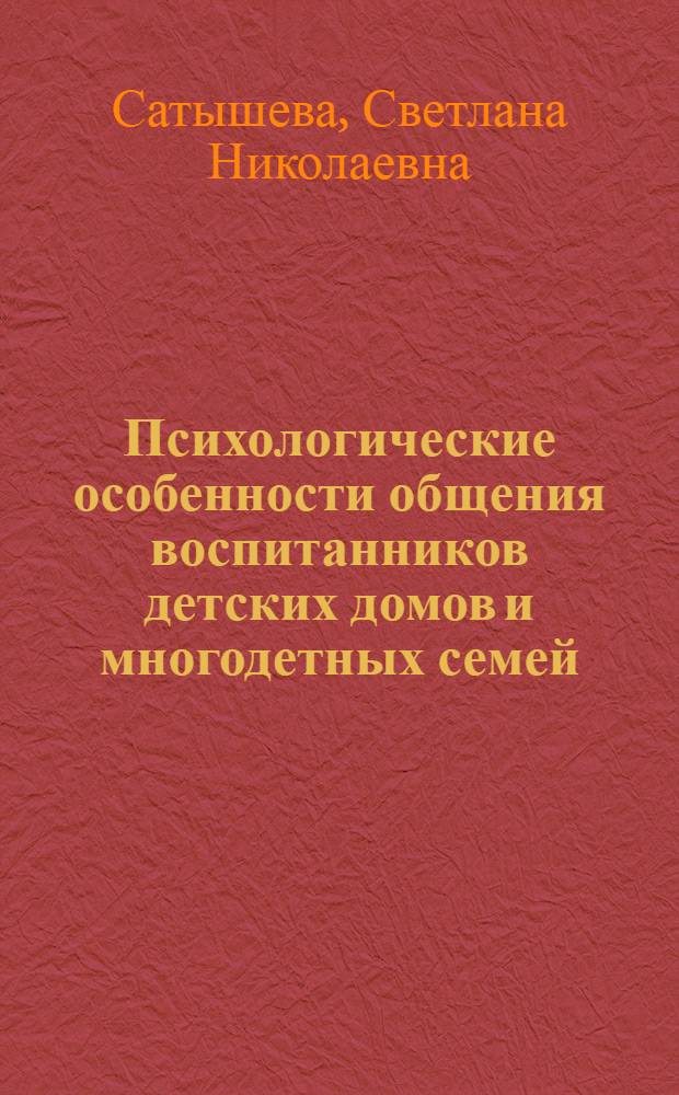 Психологические особенности общения воспитанников детских домов и многодетных семей : автореферат диссертации на соискание ученой степени к.психол.н. : специальность 19.00.01
