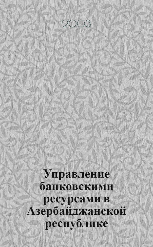 Управление банковскими ресурсами в Азербайджанской республике : автореферат диссертации на соискание ученой степени д.э.н. : специальность 08.00.10