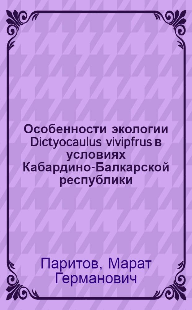 Особенности экологии Dictyocaulus vivipfrus в условиях Кабардино-Балкарской республики (КБР) и изучение новых антгельминтиков при диктиокаулезе крупного рогатого скота : автореферат диссертации на соискание ученой степени к.б.н. : специальность 03.00.19