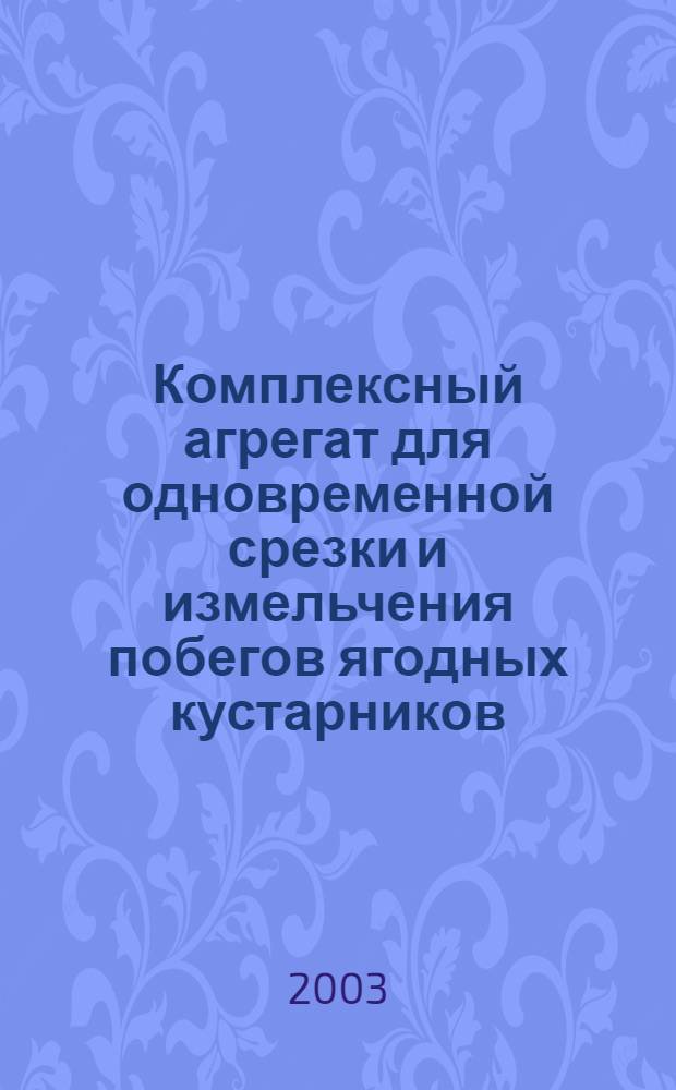 Комплексный агрегат для одновременной срезки и измельчения побегов ягодных кустарников : автореферат диссертации на соискание ученой степени к.с.-х.н. : специальность 05.20.01
