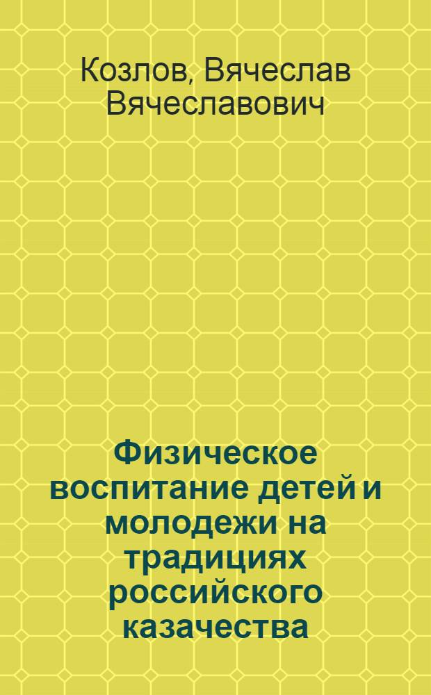 Физическое воспитание детей и молодежи на традициях российского казачества : Автореф дис. на соиск. учен. степ. канд. пед. наук : специальность 13.00.04