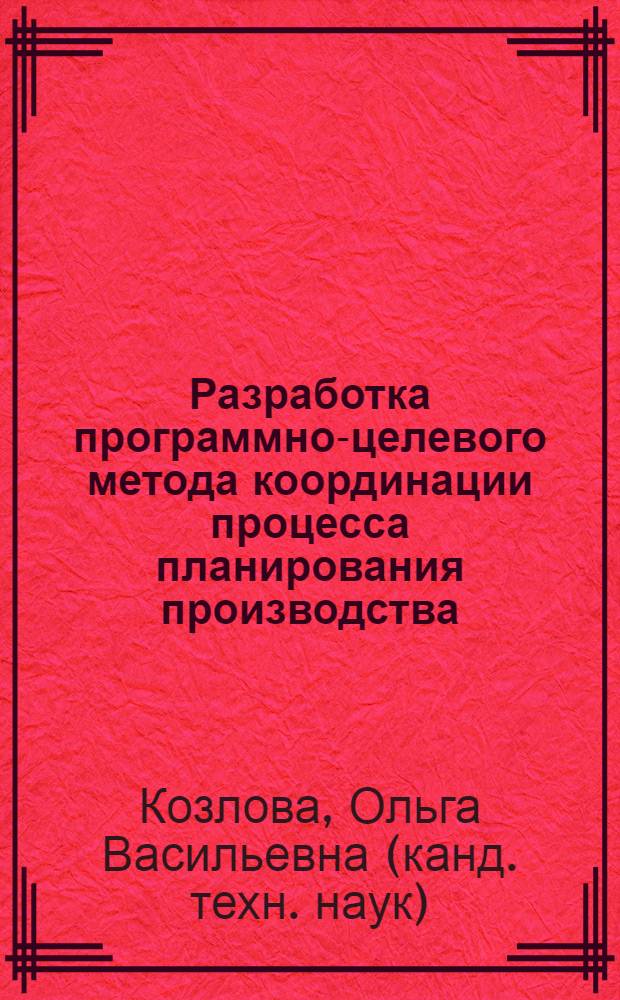 Разработка программно-целевого метода координации процесса планирования производства : автореферат диссертации на соискание ученой степени к.т.н. : специальность 05.02.22