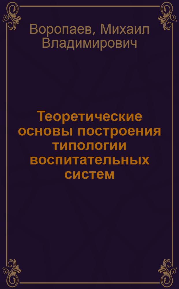 Теоретические основы построения типологии воспитательных систем : автореферат диссертации на соискание ученой степени д.п.н. : специальность 13.00.01