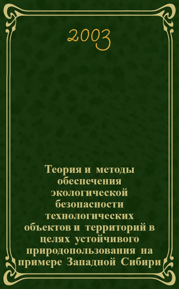 Теория и методы обеспечения экологической безопасности технологических объектов и территорий в целях устойчивого природопользования на примере Западной Сибири : автореферат диссертации на соискание ученой степени д.т.н. : специальность 25.00.36