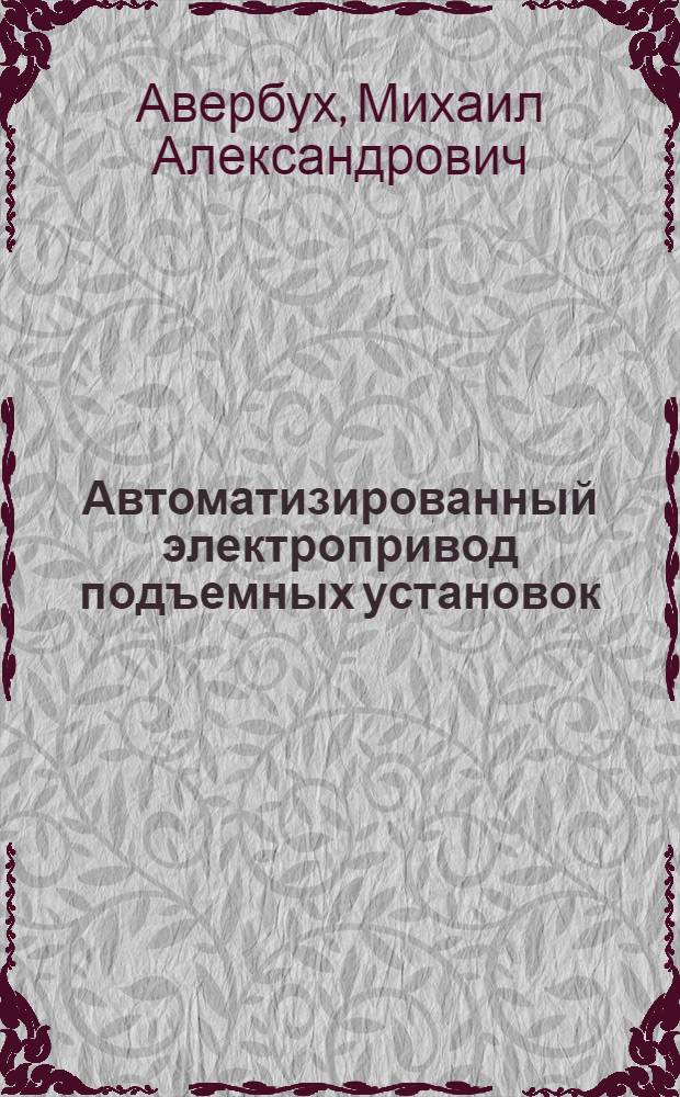 Автоматизированный электропривод подъемных установок : учебное пособие для студентов вузов, обучающихся по специальности "Электропривод и автоматика промышленных установок и технологических комплексов" (квалификация - горный инженер) направления подготовки "Электротехника, электромеханика и электротехнологии"