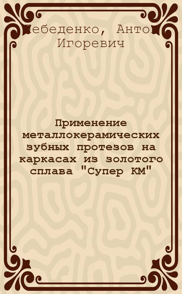 Применение металлокерамических зубных протезов на каркасах из золотого сплава "Супер КМ" : автореферат диссертации на соискание ученой степени к.м.н. : специальность 14.00.21