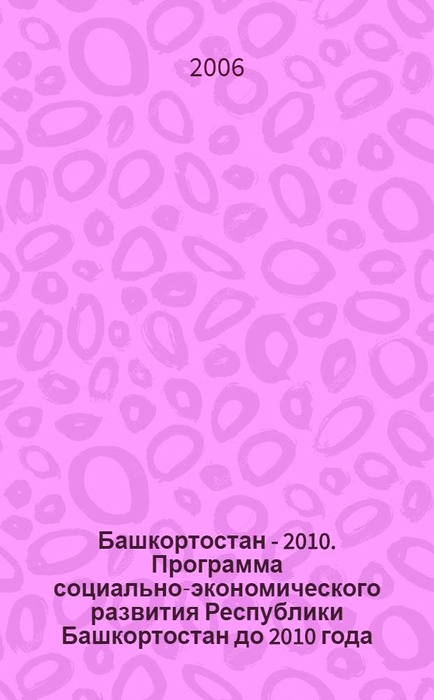 Башкортостан - 2010. Программа социально-экономического развития Республики Башкортостан до 2010 года