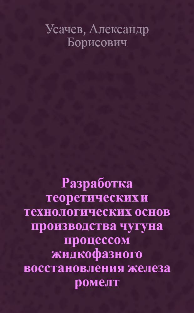 Разработка теоретических и технологических основ производства чугуна процессом жидкофазного восстановления железа ромелт : автореферат диссертации на соискание ученой степени д.т.н. : специальность 05.16.02