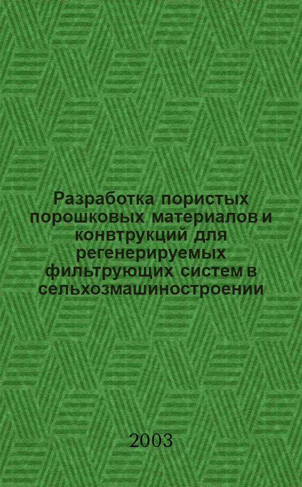 Разработка пористых порошковых материалов и конвтрукций для регенерируемых фильтрующих систем в сельхозмашиностроении : автореферат диссертации на соискание ученой степени д.т.н. : специальность 05.16.06