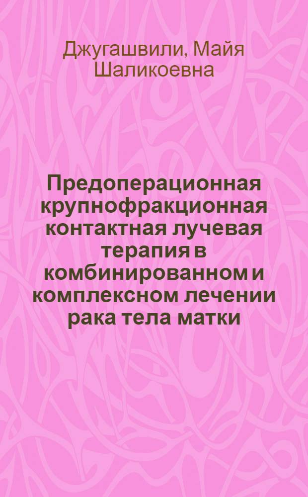 Предоперационная крупнофракционная контактная лучевая терапия в комбинированном и комплексном лечении рака тела матки : автореферат диссертации на соискание ученой степени к.м.н. : специальность 14.00.14; специальность 14.00.19