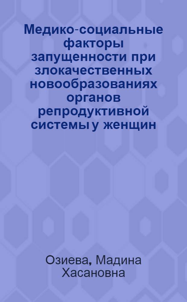Медико-социальные факторы запущенности при злокачественных новообразованиях органов репродуктивной системы у женщин : автореферат диссертации на соискание ученой степени к.м.н. : специальность 14.00.14