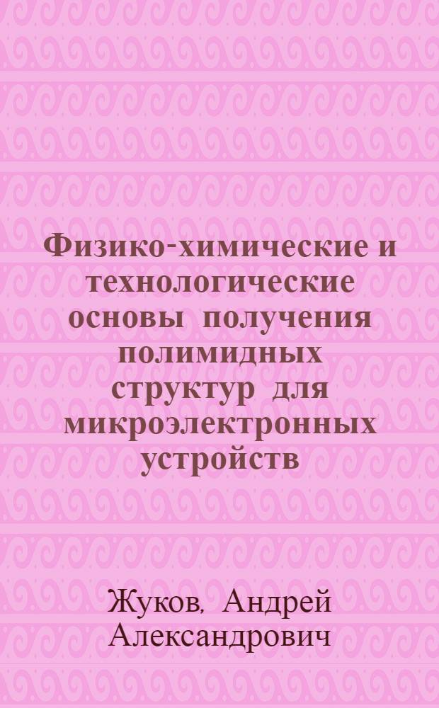 Физико-химические и технологические основы получения полимидных структур для микроэлектронных устройств, устройств микромеханики и микросенсорики : автореферат диссертации на соискание ученой степени д.т.н. : специальность 05.27.01; специальность 05.27.06