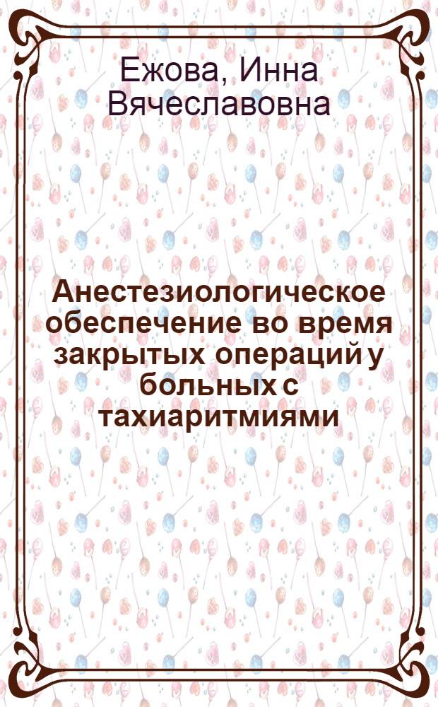 Анестезиологическое обеспечение во время закрытых операций у больных с тахиаритмиями : автореферат диссертации на соискание ученой степени к.м.н. : специальность 14.00.37
