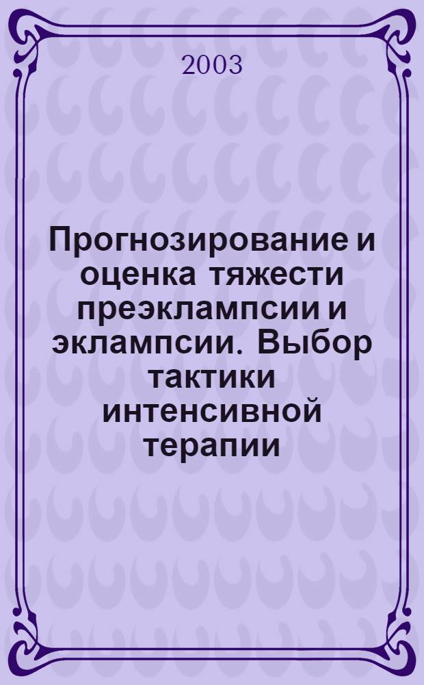 Прогнозирование и оценка тяжести преэклампсии и эклампсии. Выбор тактики интенсивной терапии : автореферат диссертации на соискание ученой степени д.м.н. : специальность 14.00.37