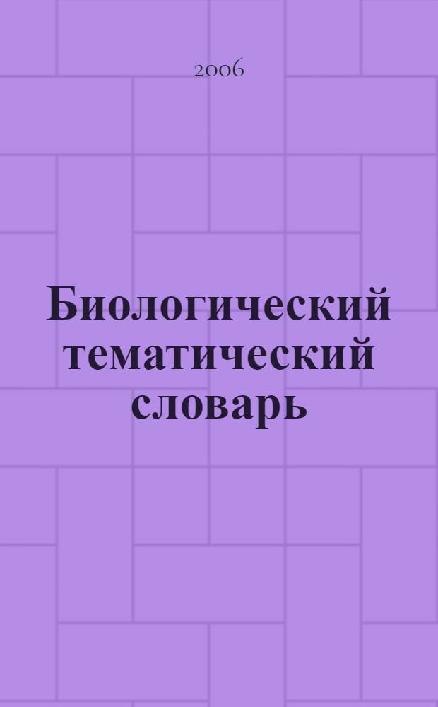 Биологический тематический словарь : учебное пособие для студентов учреждений сред. проф. образования