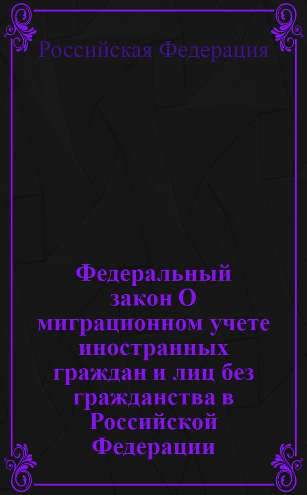 Федеральный закон О миграционном учете иностранных граждан и лиц без гражданства в Российской Федерации : вступает в силу с 15 января 2007 года