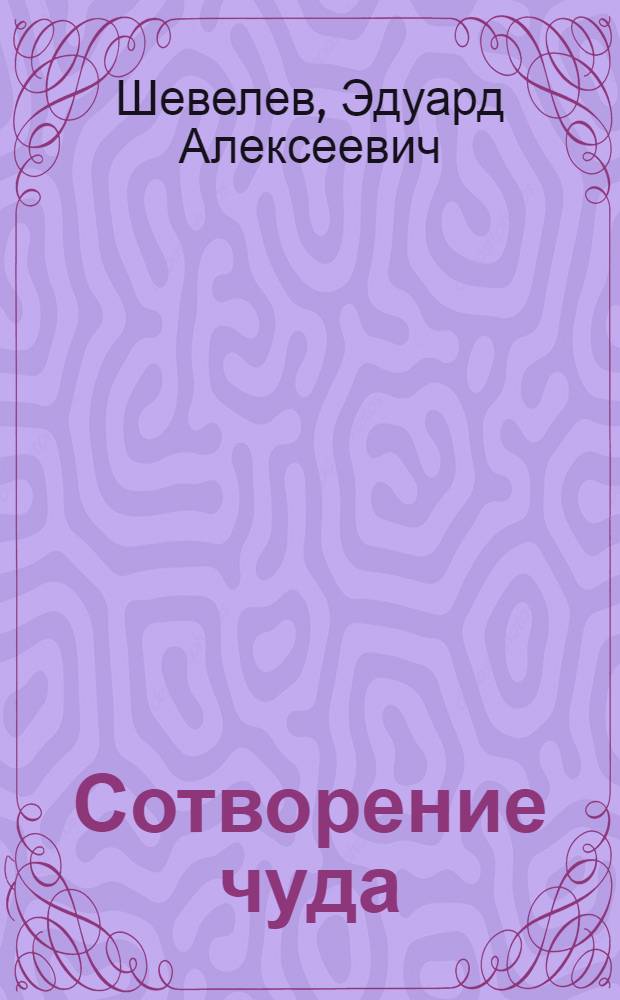 Сотворение чуда : повесть - воспоминание о Николае Павловиче Акимове