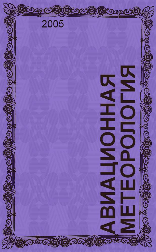 Авиационная метеорология : учебник для студентов высших учебных заведений, обучающихся по специальности "Метеорология" направления подготовки дипломированных специалистов "Гидрометеорология"