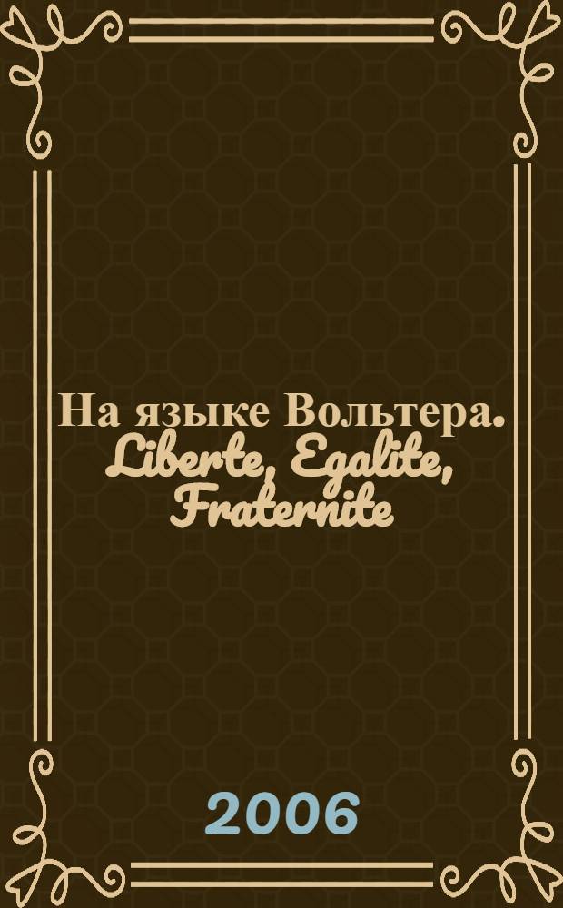 На языке Вольтера. Liberte, Egalite, Fraternite : французские изречения: сборник