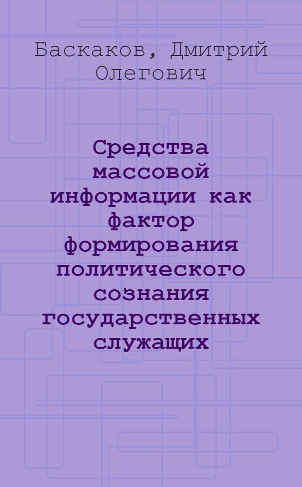 Средства массовой информации как фактор формирования политического сознания государственных служащих : автореферат диссертации на соискание ученой степени к.полит.н. : специальность 23.00.02