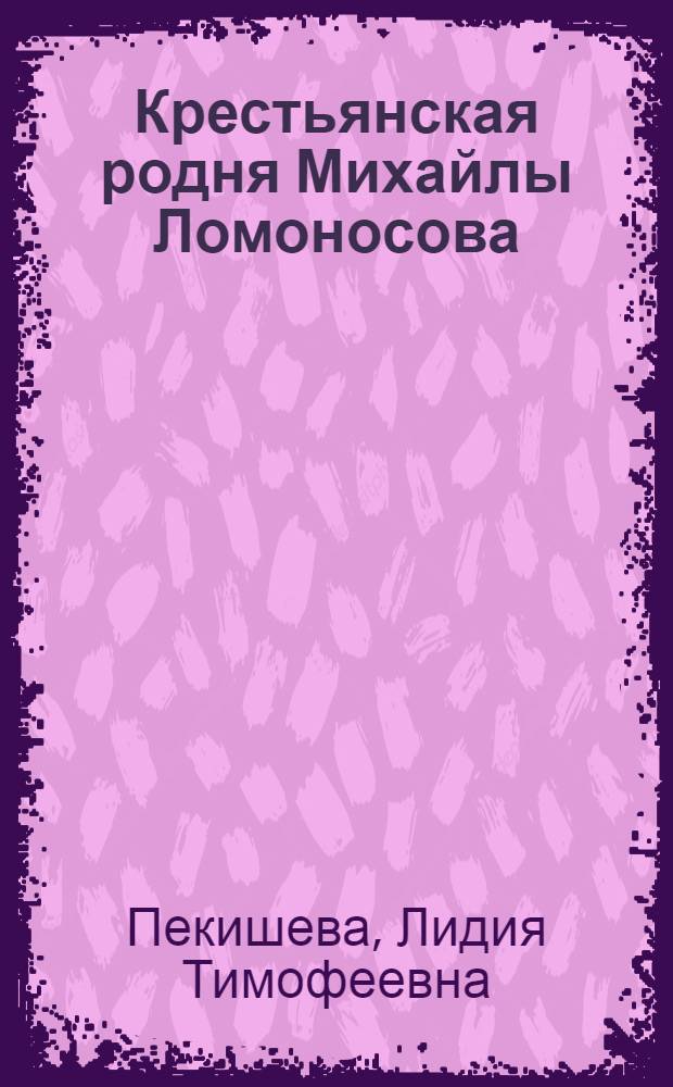 Крестьянская родня Михайлы Ломоносова : потомство его сестры М.В. Головиной