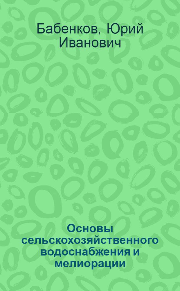 Основы сельскохозяйственного водоснабжения и мелиорации : учеб. пособие для студентов специальности 190206 "С.-х. машины и оборудование"