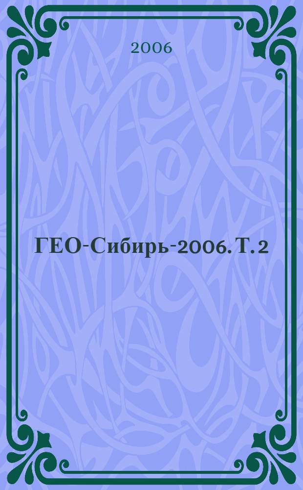 ГЕО-Сибирь-2006. Т. 2 : Экономика природопользования и недвижимости. Землеустройство, лесоустройство и кадастры, ч. 2