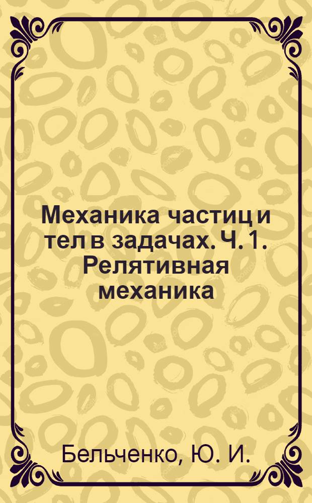 Механика частиц и тел в задачах. Ч. 1. Релятивная механика