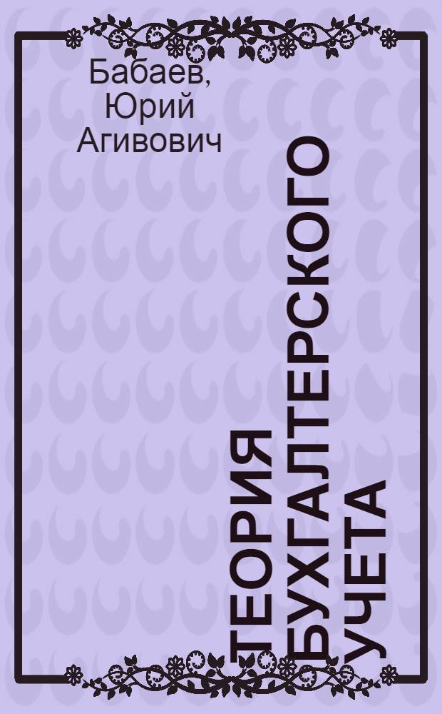 Теория бухгалтерского учета : учебник : для студентов и преподавателей экономических вузов и факультетов