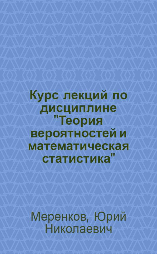 Курс лекций по дисциплине "Теория вероятностей и математическая статистика" : учебное пособие