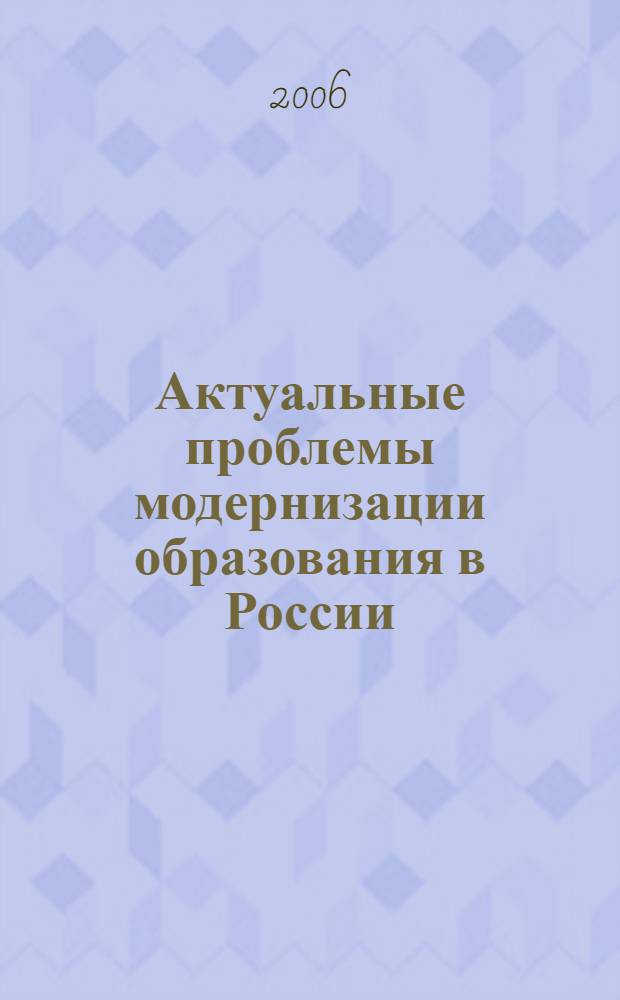 Актуальные проблемы модернизации образования в России : сборник научных докладов и статей по материалам конференции Ассоциации технических университетов Северного Кавказа, Астрахань, 21-22 сентября 2005 года