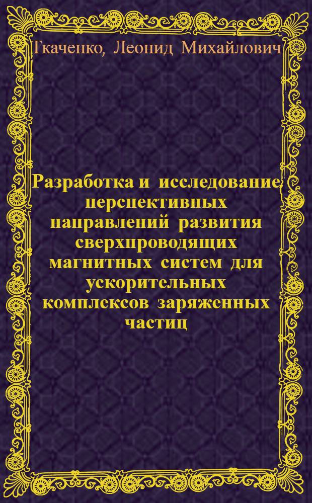 Разработка и исследование перспективных направлений развития сверхпроводящих магнитных систем для ускорительных комплексов заряженных частиц : автореферат диссертации на соискание ученой степени д.ф.-м.н. : специальность 01.04.20