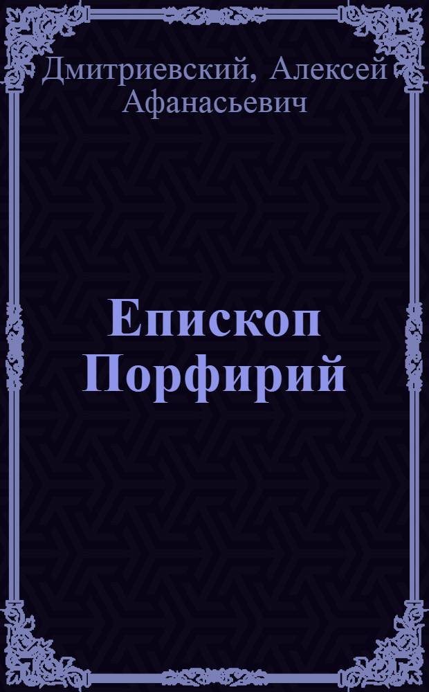 Епископ Порфирий (Успенский) как инициатор и организатор первой Русской Духовной миссии в Иерусалиме, и его заслуги на пользу Православия и в деле изучения христианского Востока