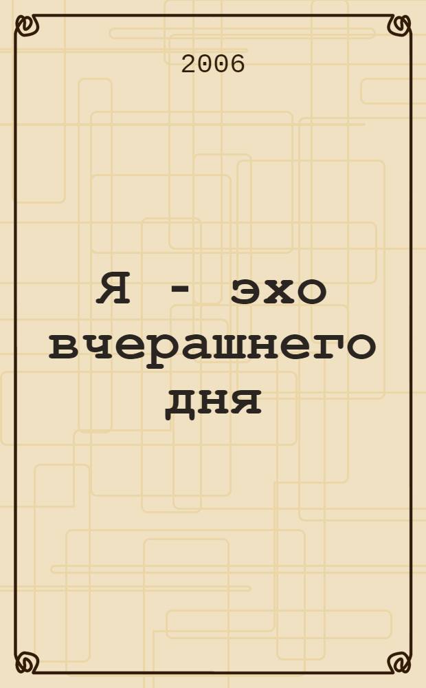 Я - эхо вчерашнего дня : новые стихи