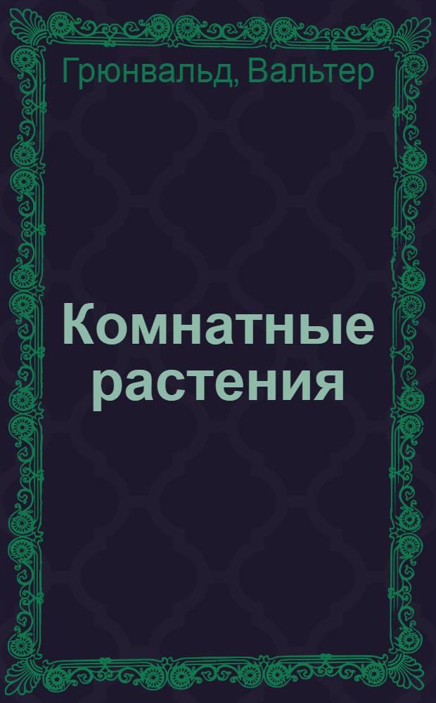 Комнатные растения : особенности роста в домашних условиях и в природе