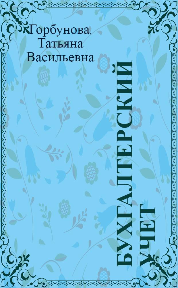 Бухгалтерский учет : учебное пособие для студентов, обучающихся по специальностям: "Финансы и кредит", "Бухгалтерский учет, анализ и аудит", "Мировая экономика", "Налоги и налогообложение"