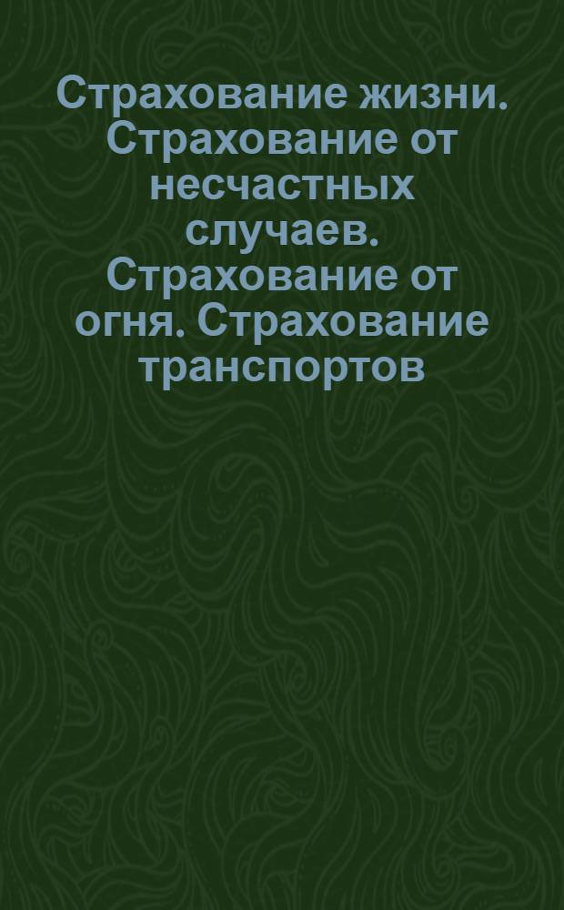 Страхование жизни. Страхование от несчастных случаев. Страхование от огня. Страхование транспортов