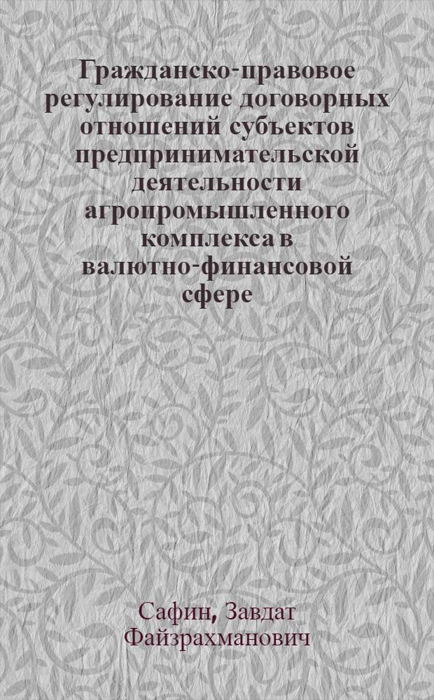 Гражданско-правовое регулирование договорных отношений субъектов предпринимательской деятельности агропромышленного комплекса в валютно-финансовой сфере : автореферат диссертации на соискание ученой степени д.ю.н. : специальность 12.00.03