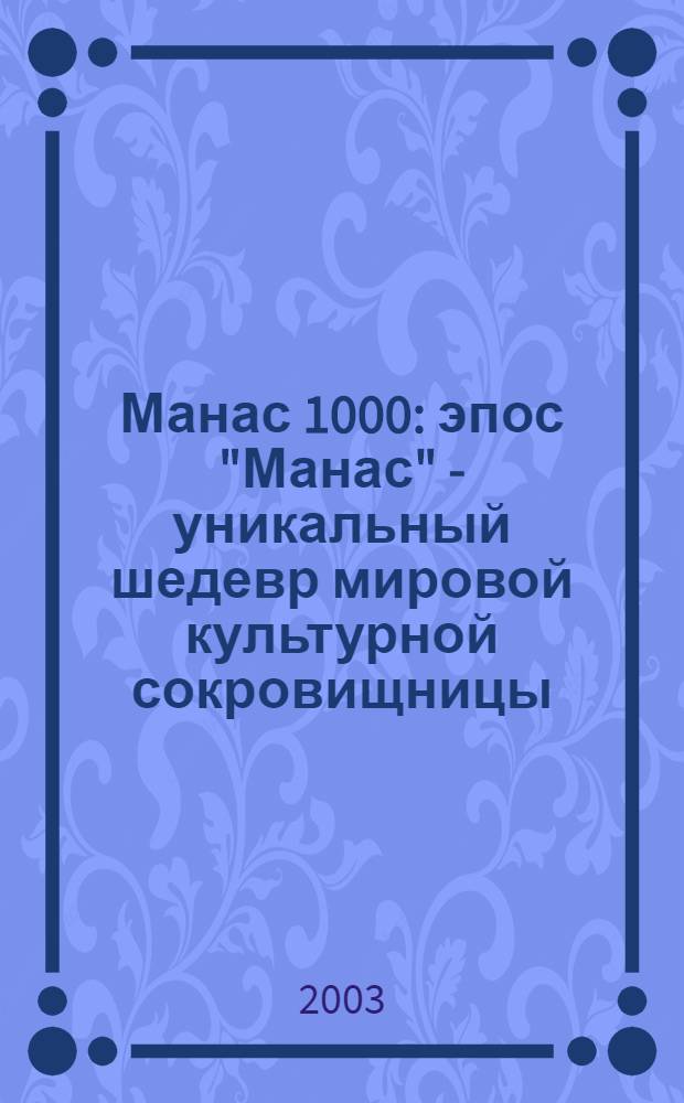 Манас 1000 : эпос "Манас" - уникальный шедевр мировой культурной сокровищницы