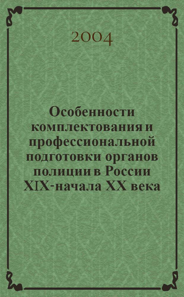 Особенности комплектования и профессиональной подготовки органов полиции в России ХIХ-начала ХХ века (историко-правовой аспект) : автореферат диссертации на соискание ученой степени к.ю.н. : специальность 12.00.01